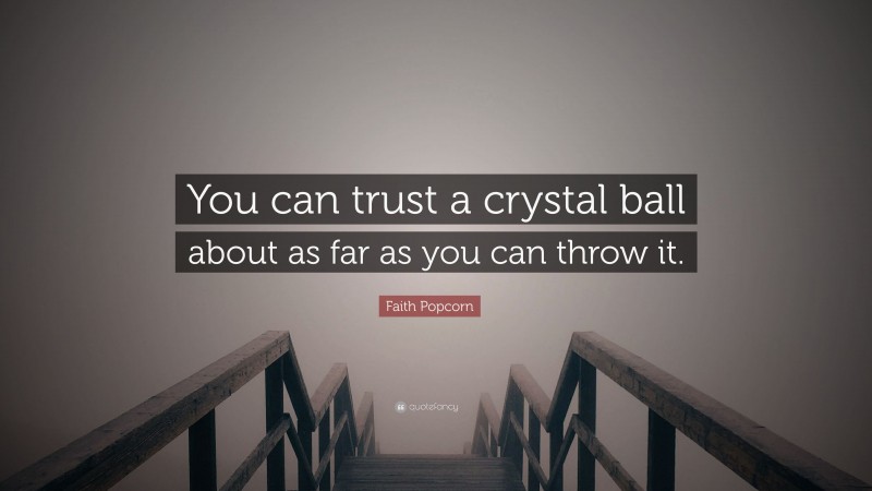 Faith Popcorn Quote: “You can trust a crystal ball about as far as you can throw it.”