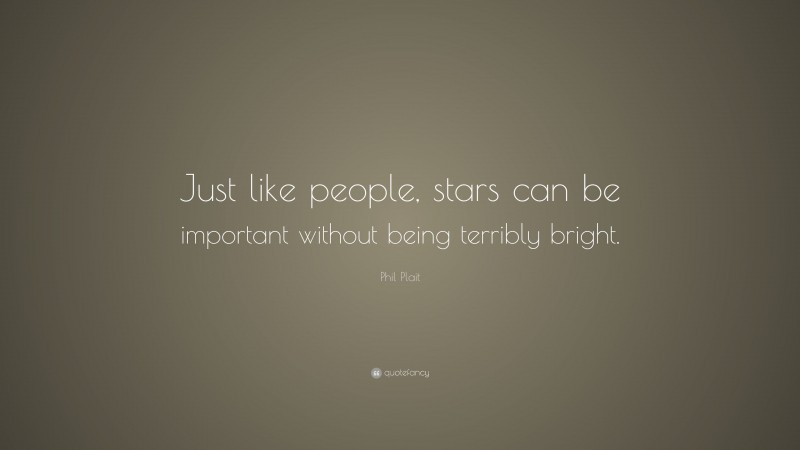 Phil Plait Quote: “Just like people, stars can be important without being terribly bright.”