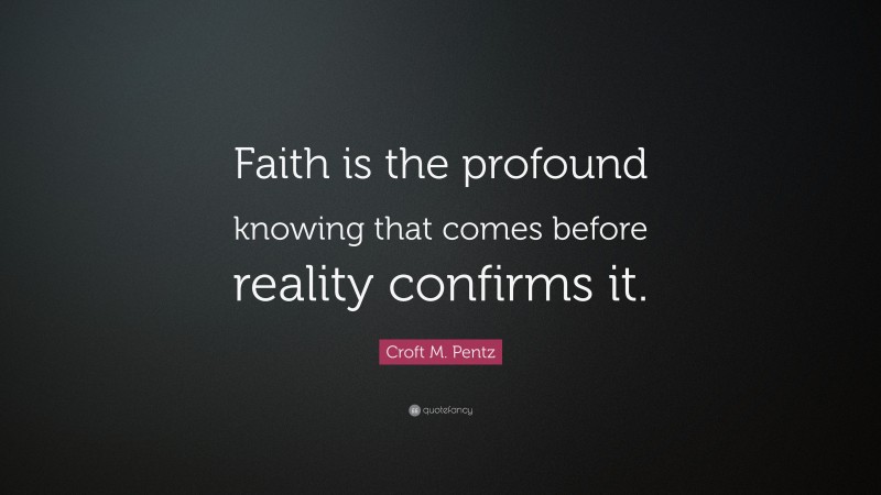 Croft M. Pentz Quote: “Faith is the profound knowing that comes before reality confirms it.”