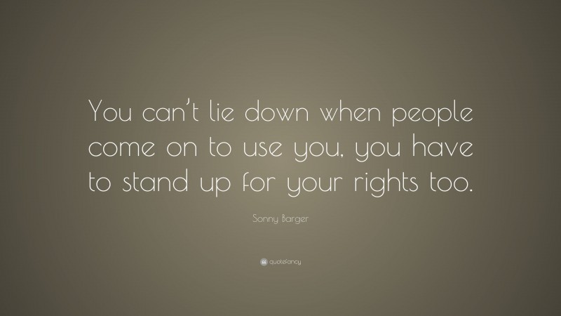 Sonny Barger Quote: “You can’t lie down when people come on to use you, you have to stand up for your rights too.”