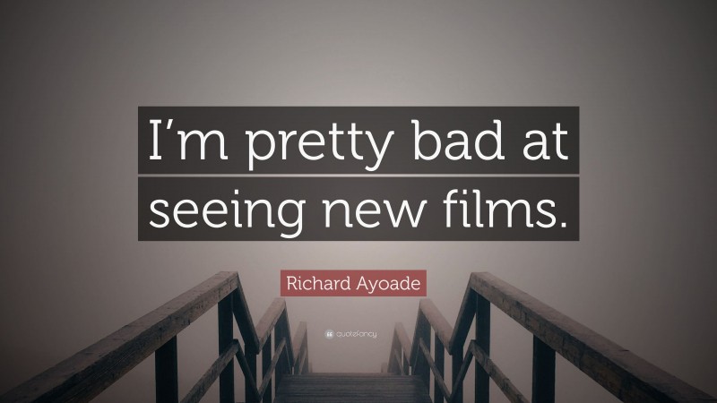 Richard Ayoade Quote: “I’m pretty bad at seeing new films.”