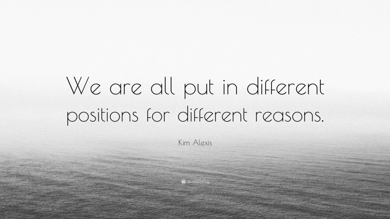 Kim Alexis Quote: “We are all put in different positions for different reasons.”