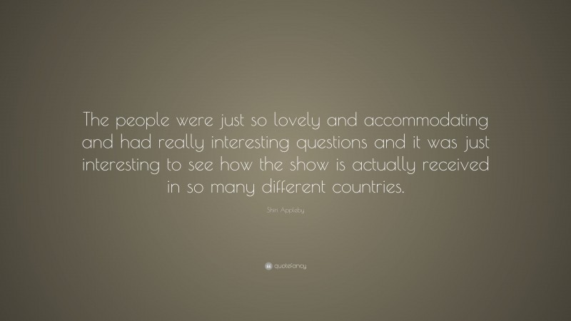 Shiri Appleby Quote: “The people were just so lovely and accommodating and had really interesting questions and it was just interesting to see how the show is actually received in so many different countries.”