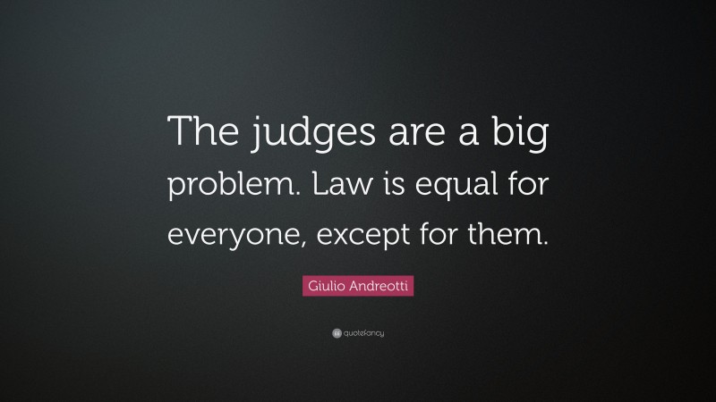 Giulio Andreotti Quote: “The judges are a big problem. Law is equal for everyone, except for them.”
