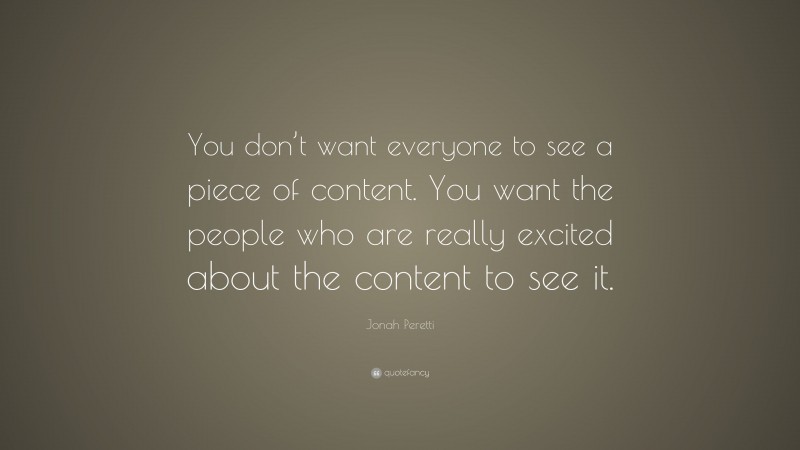 Jonah Peretti Quote: “You don’t want everyone to see a piece of content. You want the people who are really excited about the content to see it.”