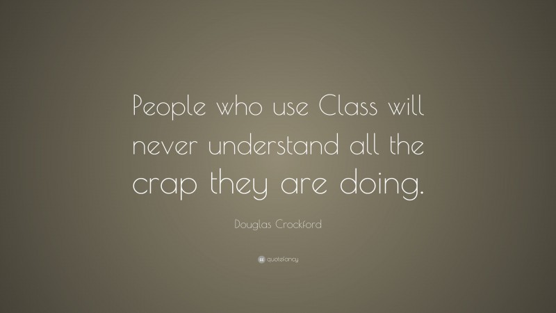 Douglas Crockford Quote: “People who use Class will never understand all the crap they are doing.”