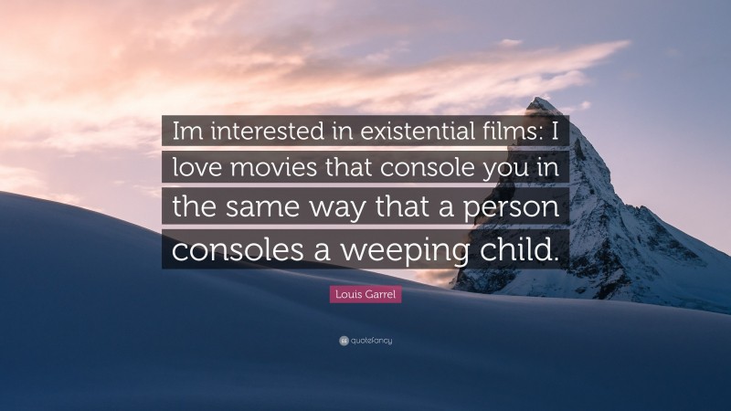 Louis Garrel Quote: “Im interested in existential films: I love movies that console you in the same way that a person consoles a weeping child.”