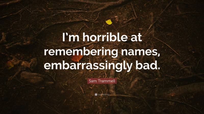 Sam Trammell Quote: “I’m horrible at remembering names, embarrassingly bad.”