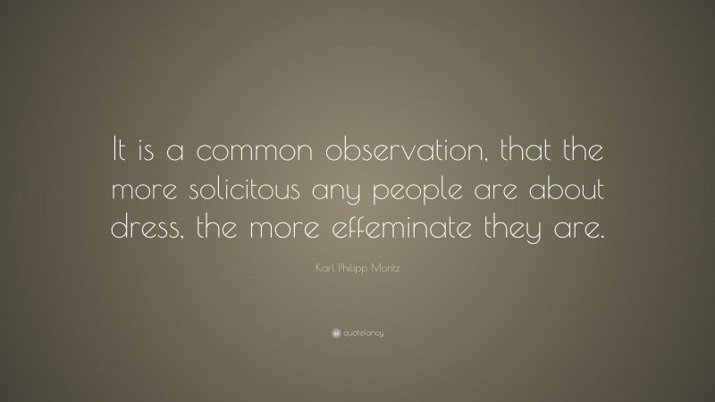 Karl Philipp Moritz Quote: “It is a common observation, that the more solicitous any people are about dress, the more effeminate they are.”