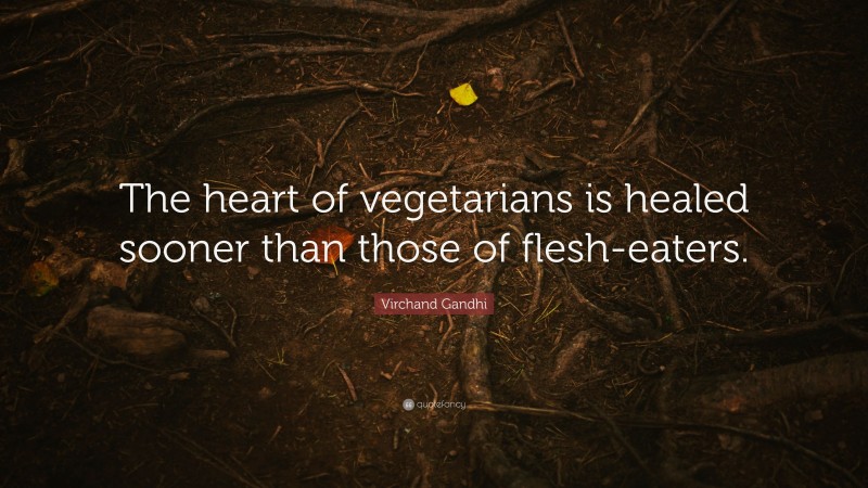 Virchand Gandhi Quote: “The heart of vegetarians is healed sooner than those of flesh-eaters.”