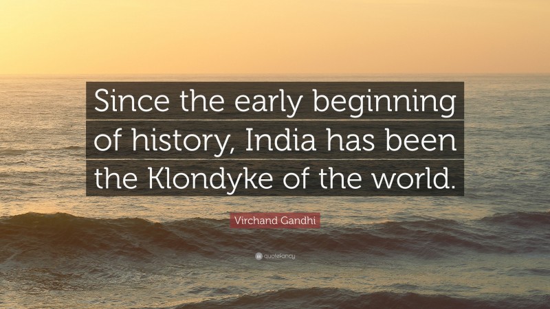 Virchand Gandhi Quote: “Since the early beginning of history, India has been the Klondyke of the world.”