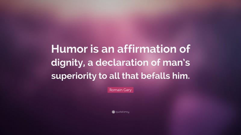 Romain Gary Quote: “Humor is an affirmation of dignity, a declaration of man’s superiority to all that befalls him.”