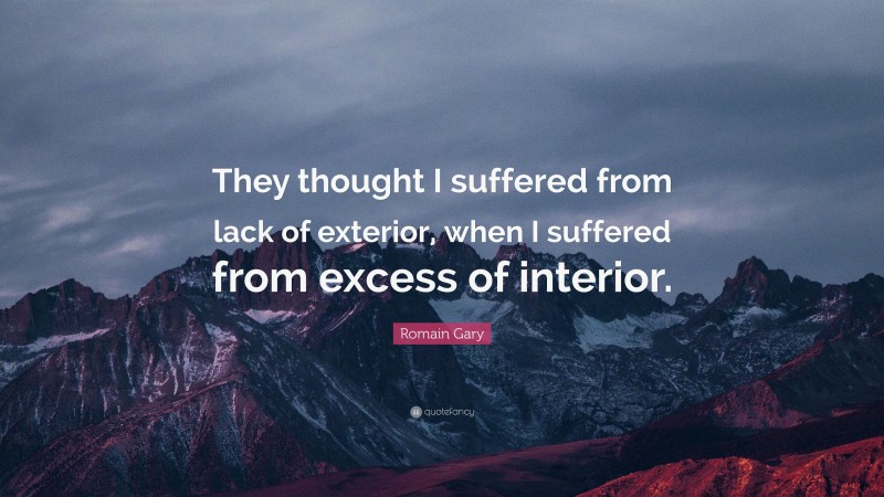 Romain Gary Quote: “They thought I suffered from lack of exterior, when I suffered from excess of interior.”