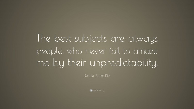 Ronnie James Dio Quote: “The best subjects are always people, who never fail to amaze me by their unpredictability.”