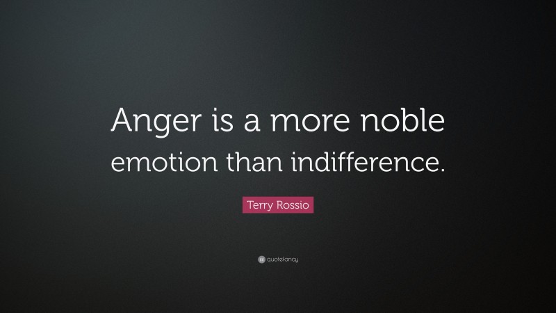 Terry Rossio Quote: “Anger is a more noble emotion than indifference.”