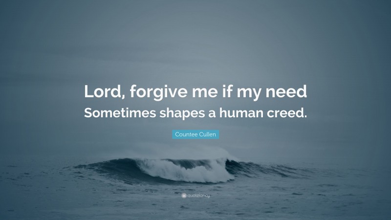 Countee Cullen Quote: “Lord, forgive me if my need Sometimes shapes a human creed.”