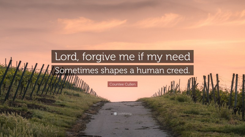Countee Cullen Quote: “Lord, forgive me if my need Sometimes shapes a human creed.”