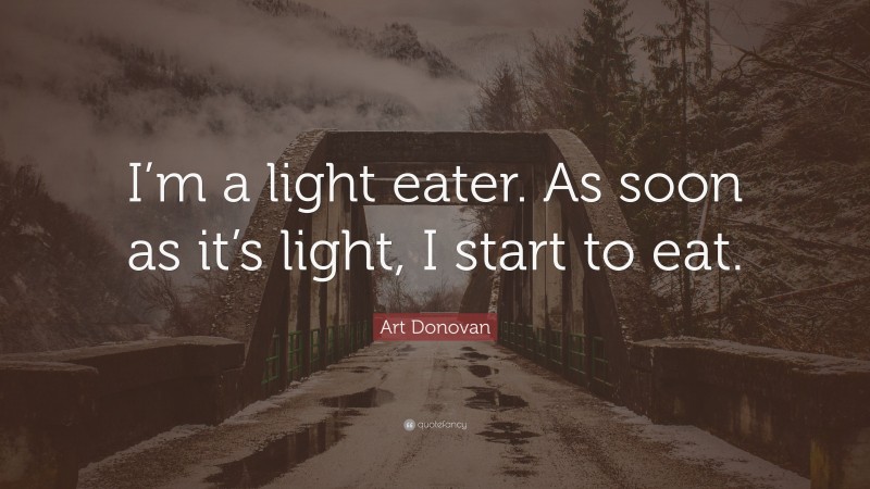 Art Donovan Quote: “I’m a light eater. As soon as it’s light, I start to eat.”