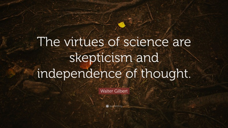 Walter Gilbert Quote: “The virtues of science are skepticism and independence of thought.”