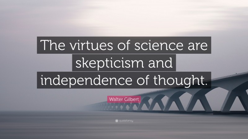 Walter Gilbert Quote: “The virtues of science are skepticism and independence of thought.”
