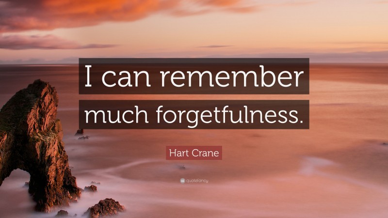 Hart Crane Quote: “I can remember much forgetfulness.”