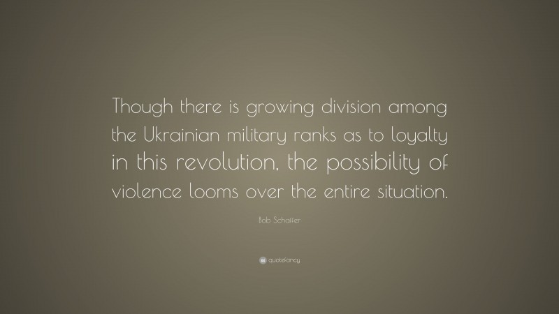 Bob Schaffer Quote: “Though there is growing division among the Ukrainian military ranks as to loyalty in this revolution, the possibility of violence looms over the entire situation.”