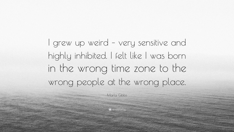Marla Gibbs Quote: “I grew up weird – very sensitive and highly inhibited. I felt like I was born in the wrong time zone to the wrong people at the wrong place.”