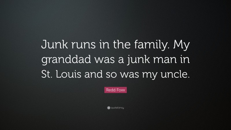 Redd Foxx Quote: “Junk runs in the family. My granddad was a junk man in St. Louis and so was my uncle.”