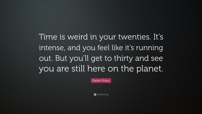 Parker Posey Quote: “Time is weird in your twenties. It’s intense, and you feel like it’s running out. But you’ll get to thirty and see you are still here on the planet.”