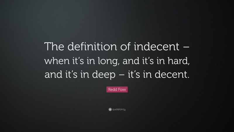 Redd Foxx Quote: “The definition of indecent – when it’s in long, and it’s in hard, and it’s in deep – it’s in decent.”