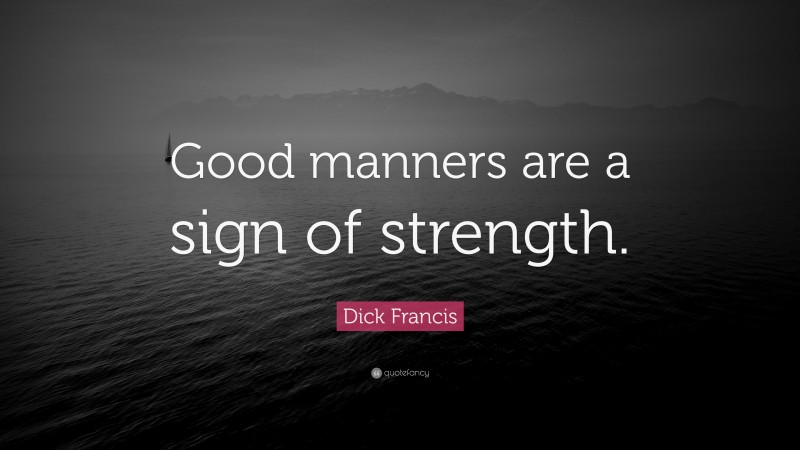 Dick Francis Quote: “Good manners are a sign of strength.”
