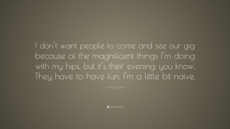 Andrew Eldritch Quote: “I don’t want people to come and see our gig because of the magnificent things I’m doing with my hips, but it’s their evening, you know. They have to have fun. I’m a little bit naive.”