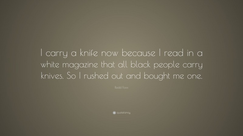 Redd Foxx Quote: “I carry a knife now because I read in a white magazine that all black people carry knives. So I rushed out and bought me one.”