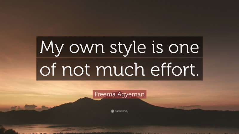 Freema Agyeman Quote: “My own style is one of not much effort.”