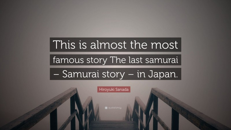Hiroyuki Sanada Quote: “This is almost the most famous story The last samurai – Samurai story – in Japan.”