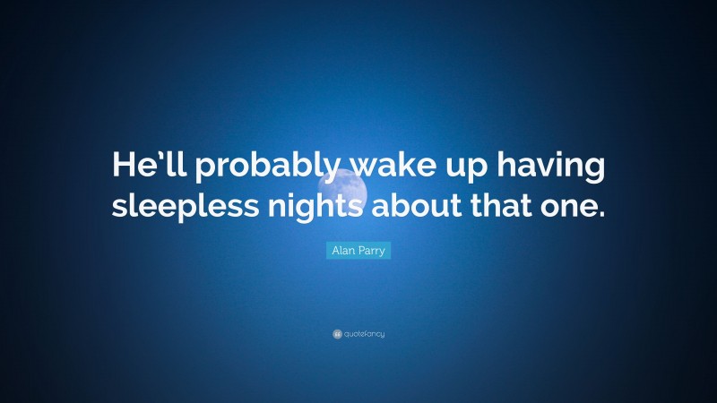 Alan Parry Quote: “He’ll probably wake up having sleepless nights about that one.”