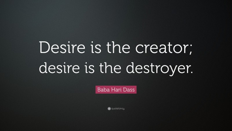 Baba Hari Dass Quote: “Desire is the creator; desire is the destroyer.”