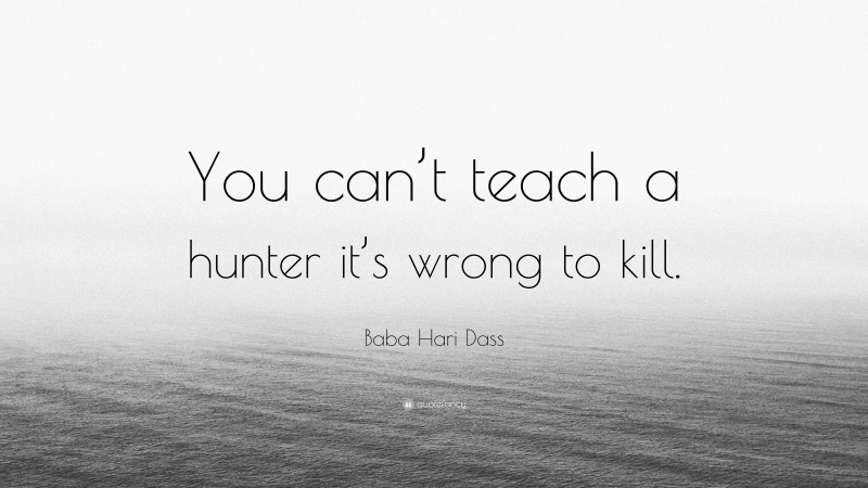 Baba Hari Dass Quote: “You can’t teach a hunter it’s wrong to kill.”