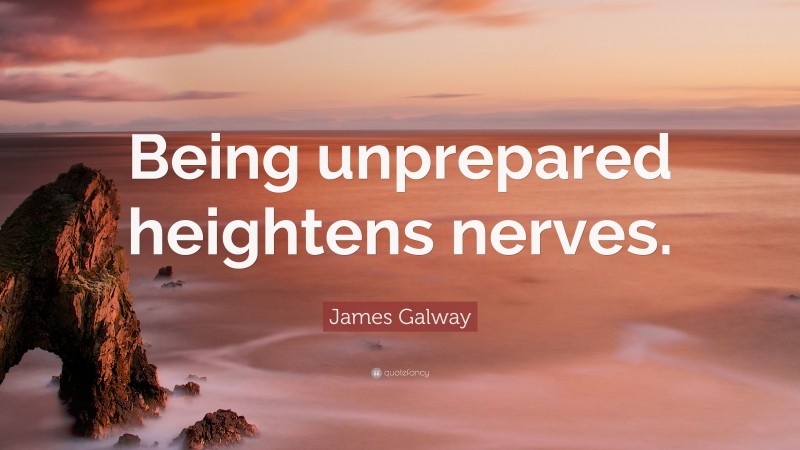 James Galway Quote: “Being unprepared heightens nerves.”