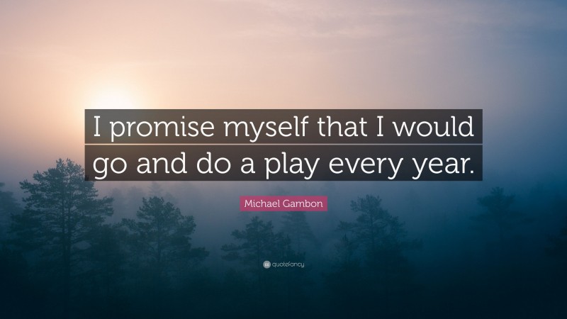 Michael Gambon Quote: “I promise myself that I would go and do a play every year.”