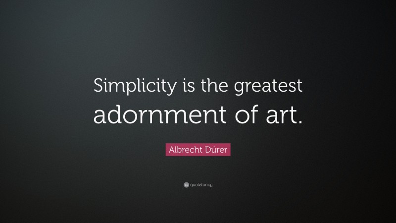 Albrecht Dürer Quote: “Simplicity is the greatest adornment of art.”