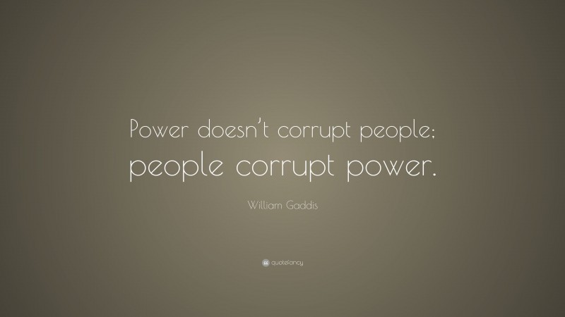 William Gaddis Quote: “Power doesn’t corrupt people; people corrupt power.”