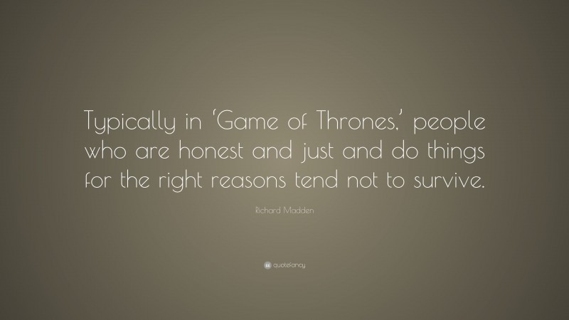 Richard Madden Quote: “Typically in ‘Game of Thrones,’ people who are honest and just and do things for the right reasons tend not to survive.”