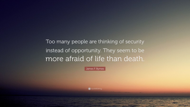 James F. Byrnes Quote: “Too many people are thinking of security instead of opportunity. They seem to be more afraid of life than death.”