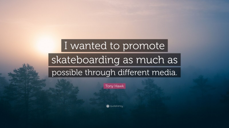 Tony Hawk Quote: “I wanted to promote skateboarding as much as possible through different media.”