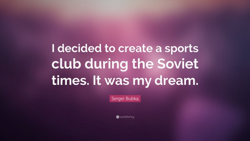 Sergei Bubka Quote: “I decided to create a sports club during the Soviet times. It was my dream.”