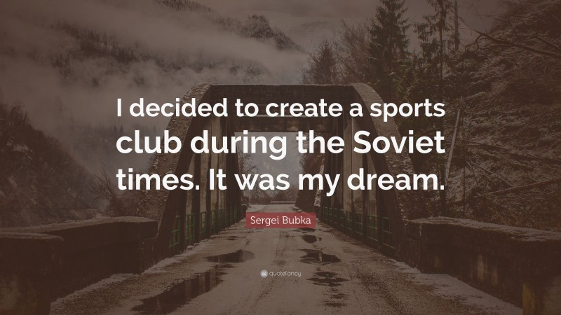 Sergei Bubka Quote: “I decided to create a sports club during the Soviet times. It was my dream.”