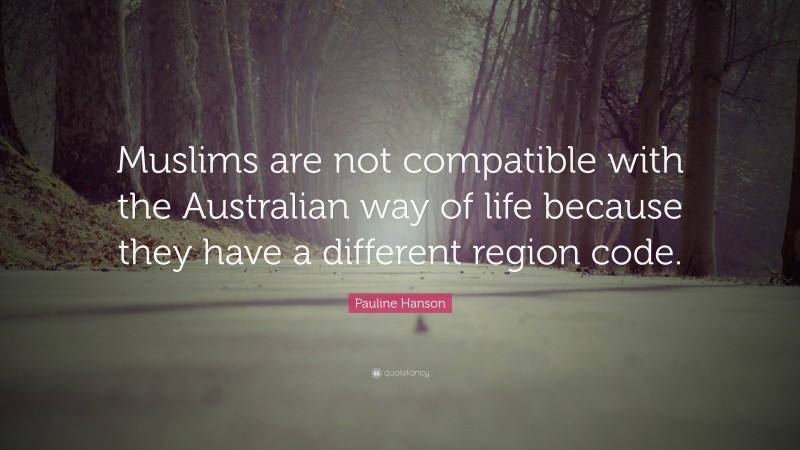 Pauline Hanson Quote: “Muslims are not compatible with the Australian way of life because they have a different region code.”