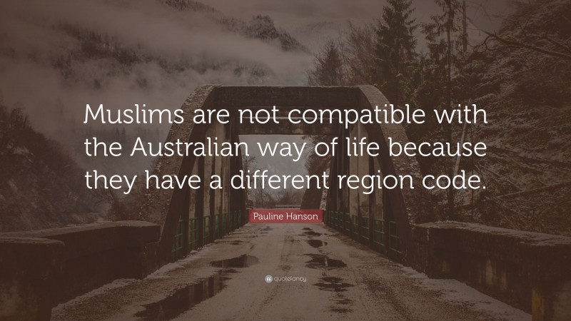 Pauline Hanson Quote: “Muslims are not compatible with the Australian way of life because they have a different region code.”