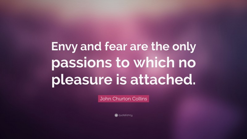 John Churton Collins Quote: “Envy and fear are the only passions to which no pleasure is attached.”